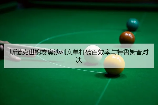 斯诺克世锦赛奥沙利文单杆破百效率与特鲁姆普对决