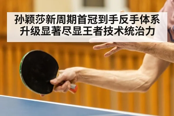 孙颖莎新周期首冠到手反手体系升级显著尽显王者技术统治力
