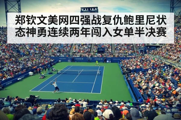 郑钦文美网四强战复仇鲍里尼状态神勇连续两年闯入女单半决赛